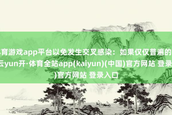 体育游戏app平台以免发生交叉感染：如果仅仅普遍的伤风-云yun开·体育全站app(kaiyun)(中国)官方网站 登录入口