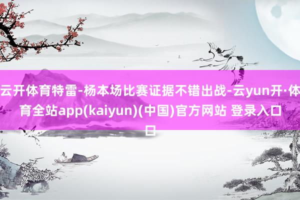 云开体育特雷-杨本场比赛证据不错出战-云yun开·体育全站app(kaiyun)(中国)官方网站 登录入口