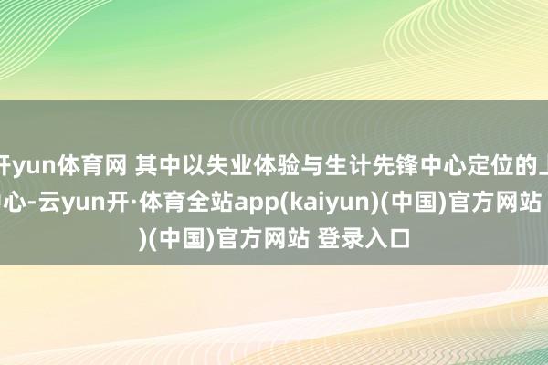 开yun体育网 其中以失业体验与生计先锋中心定位的上海久光中心-云yun开·体育全站app(kaiyun)(中国)官方网站 登录入口