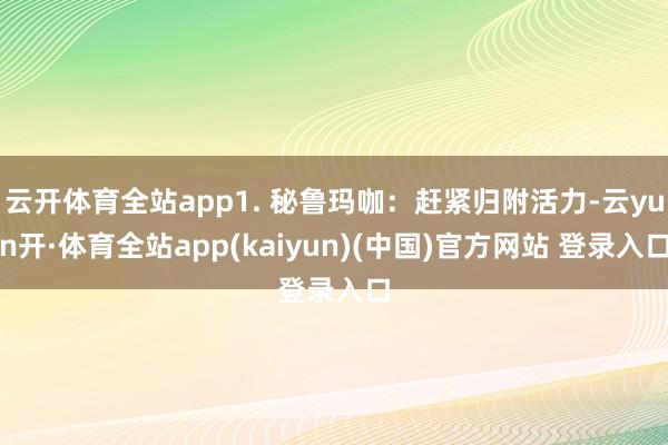 云开体育全站app1. 秘鲁玛咖：赶紧归附活力-云yun开·体育全站app(kaiyun)(中国)官方网站 登录入口