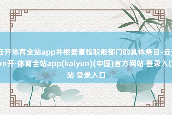 云开体育全站app并根据查验职能部门的具体条目-云yun开·体育全站app(kaiyun)(中国)官方网站 登录入口