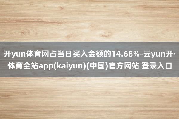开yun体育网占当日买入金额的14.68%-云yun开·体育全站app(kaiyun)(中国)官方网站 登录入口