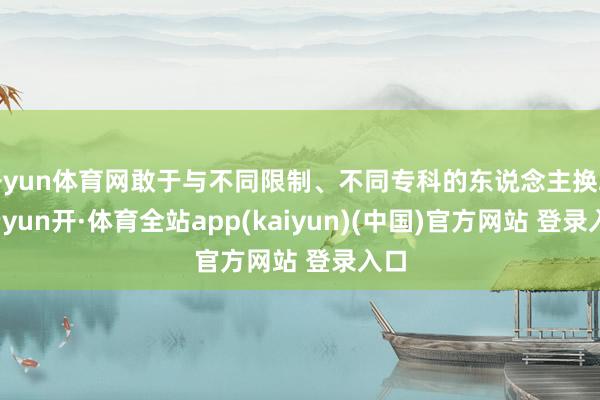 开yun体育网敢于与不同限制、不同专科的东说念主换取-云yun开·体育全站app(kaiyun)(中国)官方网站 登录入口
