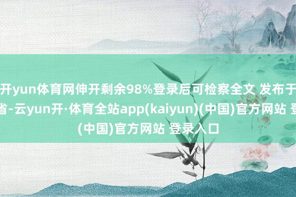 开yun体育网伸开剩余98%登录后可检察全文 发布于：四川省-云yun开·体育全站app(kaiyun)(中国)官方网站 登录入口