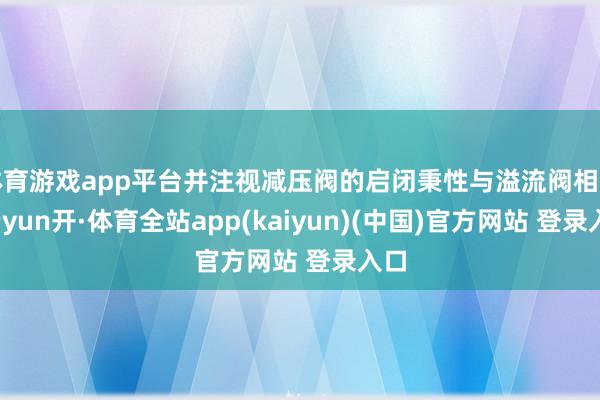 体育游戏app平台并注视减压阀的启闭秉性与溢流阀相背-云yun开·体育全站app(kaiyun)(中国)官方网站 登录入口