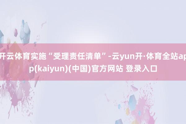 开云体育实施“受理责任清单”-云yun开·体育全站app(kaiyun)(中国)官方网站 登录入口
