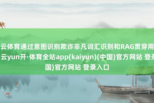 开云体育通过意图识别欺诈非凡词汇识别和RAG贯穿用户问题-云yun开·体育全站app(kaiyun)(中国)官方网站 登录入口