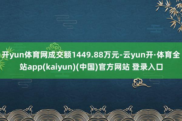 开yun体育网成交额1449.88万元-云yun开·体育全站app(kaiyun)(中国)官方网站 登录入口