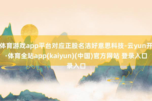 体育游戏app平台对应正股名洁好意思科技-云yun开·体育全站app(kaiyun)(中国)官方网站 登录入口