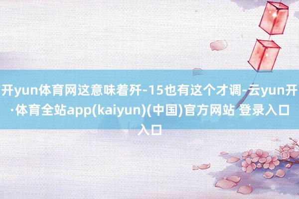 开yun体育网这意味着歼-15也有这个才调-云yun开·体育全站app(kaiyun)(中国)官方网站 登录入口