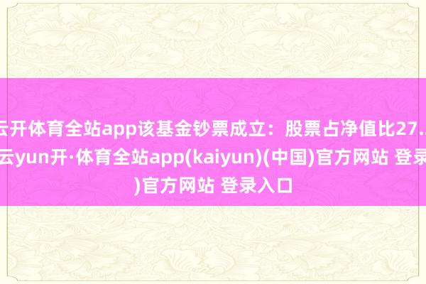 云开体育全站app该基金钞票成立：股票占净值比27.21%-云yun开·体育全站app(kaiyun)(中国)官方网站 登录入口