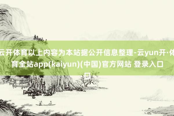 云开体育以上内容为本站据公开信息整理-云yun开·体育全站app(kaiyun)(中国)官方网站 登录入口