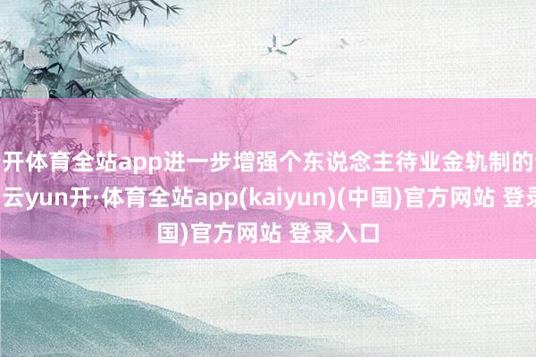 云开体育全站app进一步增强个东说念主待业金轨制的诱惑力-云yun开·体育全站app(kaiyun)(中国)官方网站 登录入口