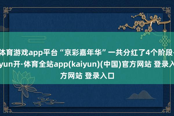 体育游戏app平台“京彩嘉年华”一共分红了4个阶段-云yun开·体育全站app(kaiyun)(中国)官方网站 登录入口