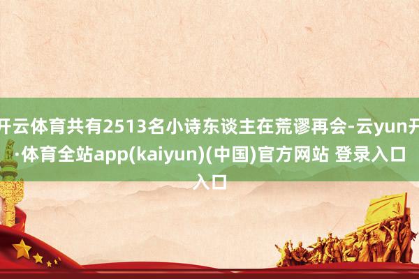开云体育共有2513名小诗东谈主在荒谬再会-云yun开·体育全站app(kaiyun)(中国)官方网站 登录入口