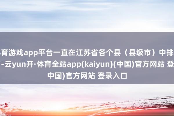 体育游戏app平台一直在江苏省各个县（县级市）中排行第二名-云yun开·体育全站app(kaiyun)(中国)官方网站 登录入口