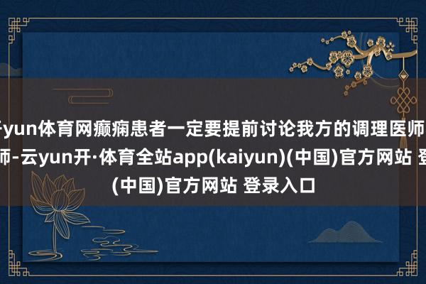 开yun体育网癫痫患者一定要提前讨论我方的调理医师和产科医师-云yun开·体育全站app(kaiyun)(中国)官方网站 登录入口