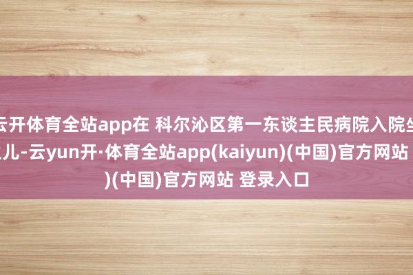 云开体育全站app在 科尔沁区第一东谈主民病院入院坐蓐的更生儿-云yun开·体育全站app(kaiyun)(中国)官方网站 登录入口