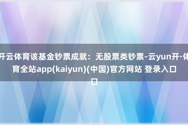 开云体育该基金钞票成就：无股票类钞票-云yun开·体育全站app(kaiyun)(中国)官方网站 登录入口