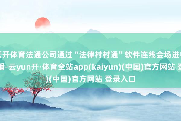 云开体育法通公司通过“法律村村通”软件连线会场进行现场直播-云yun开·体育全站app(kaiyun)(中国)官方网站 登录入口