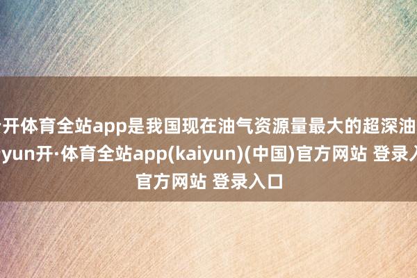 云开体育全站app是我国现在油气资源量最大的超深油田-云yun开·体育全站app(kaiyun)(中国)官方网站 登录入口
