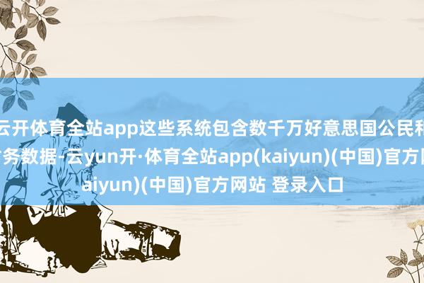 云开体育全站app这些系统包含数千万好意思国公民和企业的敏锐财务数据-云yun开·体育全站app(kaiyun)(中国)官方网站 登录入口