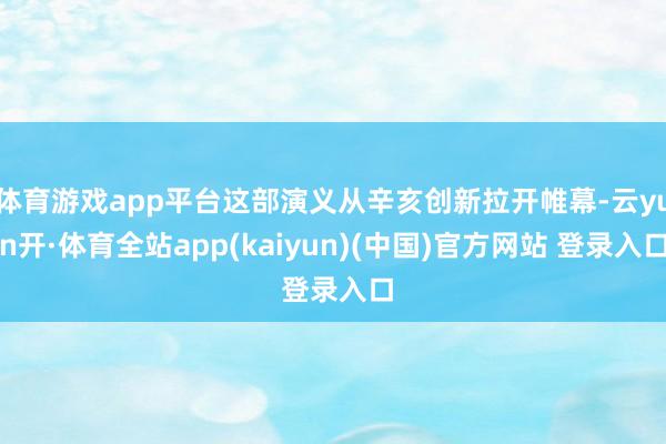体育游戏app平台这部演义从辛亥创新拉开帷幕-云yun开·体育全站app(kaiyun)(中国)官方网站 登录入口