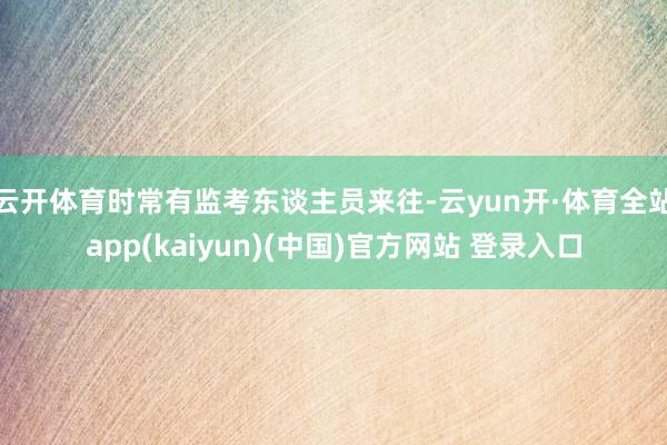 云开体育时常有监考东谈主员来往-云yun开·体育全站app(kaiyun)(中国)官方网站 登录入口
