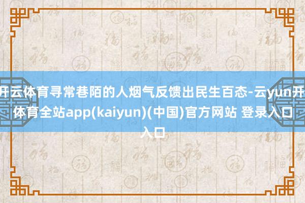 开云体育寻常巷陌的人烟气反馈出民生百态-云yun开·体育全站app(kaiyun)(中国)官方网站 登录入口