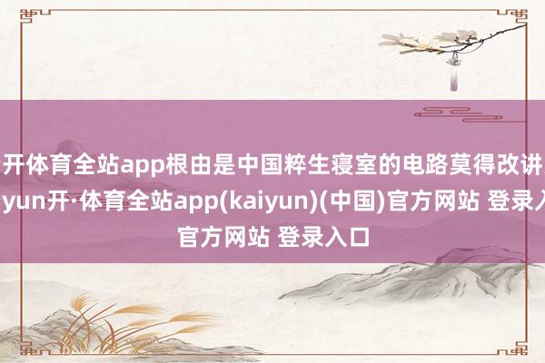 云开体育全站app根由是中国粹生寝室的电路莫得改讲究-云yun开·体育全站app(kaiyun)(中国)官方网站 登录入口