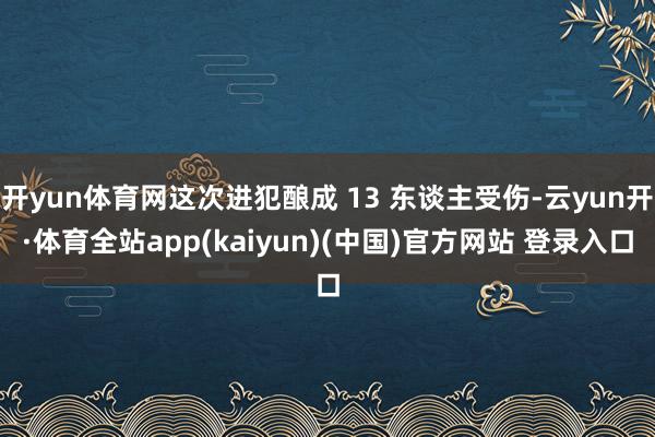 开yun体育网这次进犯酿成 13 东谈主受伤-云yun开·体育全站app(kaiyun)(中国)官方网站 登录入口