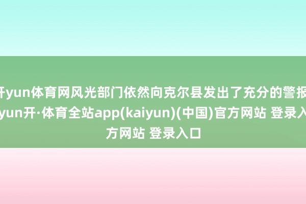 开yun体育网风光部门依然向克尔县发出了充分的警报-云yun开·体育全站app(kaiyun)(中国)官方网站 登录入口