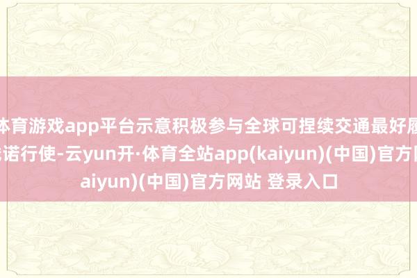 体育游戏app平台示意积极参与全球可捏续交通最好履行的搜集和践诺行使-云yun开·体育全站app(kaiyun)(中国)官方网站 登录入口