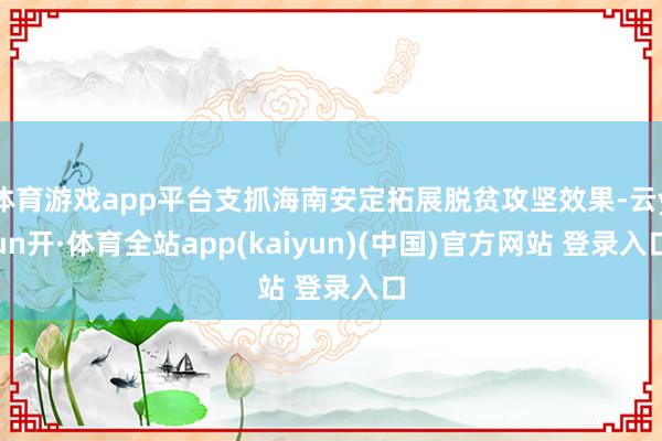 体育游戏app平台支抓海南安定拓展脱贫攻坚效果-云yun开·体育全站app(kaiyun)(中国)官方网站 登录入口