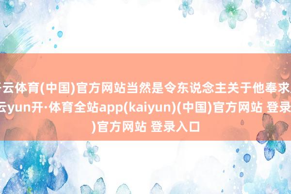 开云体育(中国)官方网站当然是令东说念主关于他奉求厚望-云yun开·体育全站app(kaiyun)(中国)官方网站 登录入口