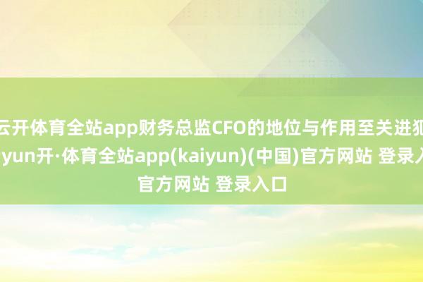 云开体育全站app财务总监CFO的地位与作用至关进犯-云yun开·体育全站app(kaiyun)(中国)官方网站 登录入口