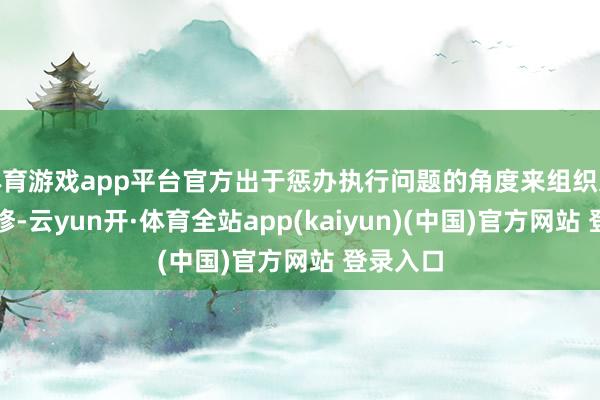 体育游戏app平台官方出于惩办执行问题的角度来组织这两次进修-云yun开·体育全站app(kaiyun)(中国)官方网站 登录入口