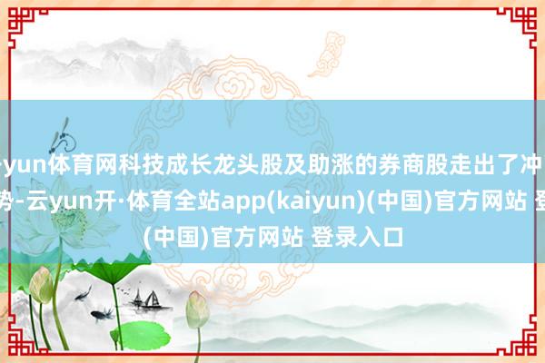 开yun体育网科技成长龙头股及助涨的券商股走出了冲高回落走势-云yun开·体育全站app(kaiyun)(中国)官方网站 登录入口