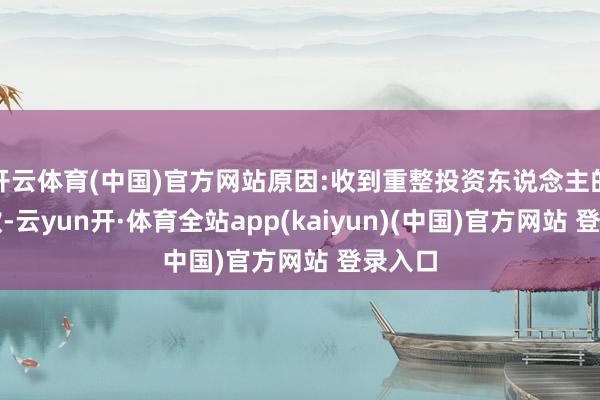 开云体育(中国)官方网站原因:收到重整投资东说念主的投资款-云yun开·体育全站app(kaiyun)(中国)官方网站 登录入口