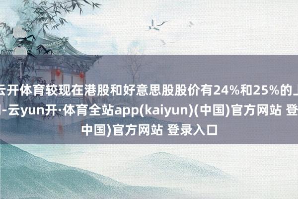 云开体育较现在港股和好意思股股价有24%和25%的上行空间-云yun开·体育全站app(kaiyun)(中国)官方网站 登录入口