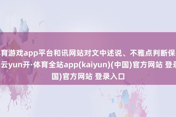 体育游戏app平台和讯网站对文中述说、不雅点判断保抓中立-云yun开·体育全站app(kaiyun)(中国)官方网站 登录入口