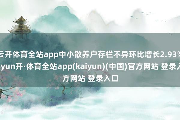 云开体育全站app中小散养户存栏不异环比增长2.93%-云yun开·体育全站app(kaiyun)(中国)官方网站 登录入口