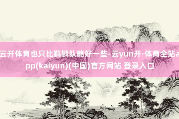 云开体育也只比鹈鹕队略好一些-云yun开·体育全站app(kaiyun)(中国)官方网站 登录入口