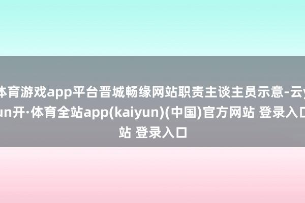 体育游戏app平台晋城畅缘网站职责主谈主员示意-云yun开·体育全站app(kaiyun)(中国)官方网站 登录入口