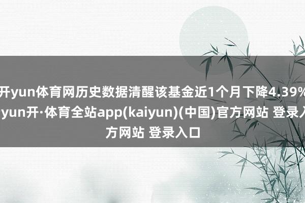 开yun体育网历史数据清醒该基金近1个月下降4.39%-云yun开·体育全站app(kaiyun)(中国)官方网站 登录入口