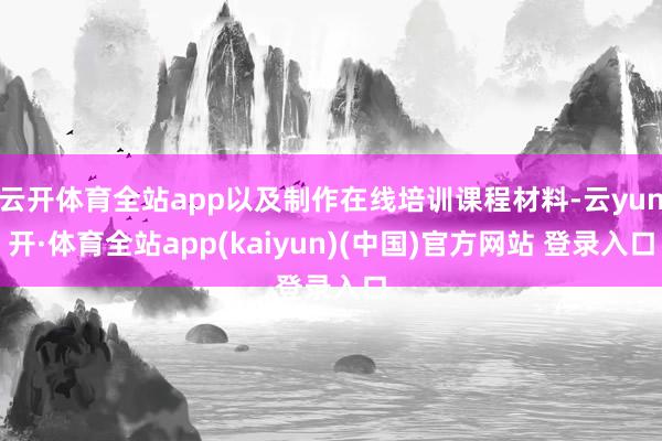 云开体育全站app以及制作在线培训课程材料-云yun开·体育全站app(kaiyun)(中国)官方网站 登录入口