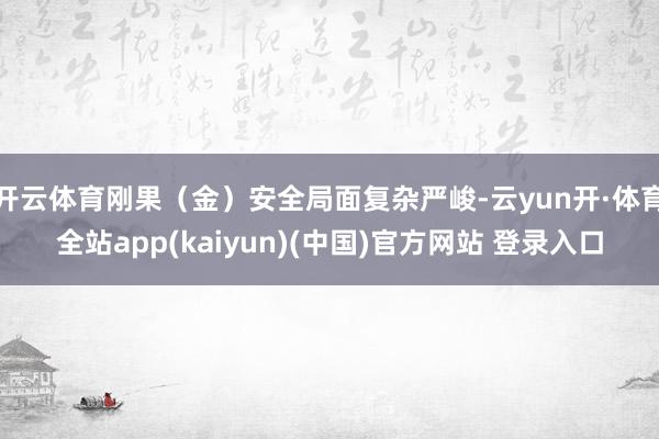 开云体育刚果（金）安全局面复杂严峻-云yun开·体育全站app(kaiyun)(中国)官方网站 登录入口